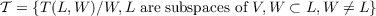 𝒯 = {T(L,W )∕W, L are subspaces of V,W ⊂ L,W ⁄= L}
