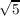 √-
5