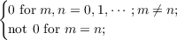 {
0 for m,n = 0,1,⋅⋅⋅ ;m ⁄= n;
not 0 for m = n;