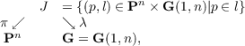      J  = {(p,l) ∈ Pn × G (1,n )|p ∈ l}
π ↙     ↘  λ
Pn      G = G (1,n),
