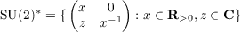          (       )
∗     x   0
SU(2) = {  z  x−1  : x ∈ R >0,z ∈ C }
