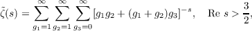 ˜     ∑∞  ∞∑  ∑∞                  −s         3
ζ(s) =            [g1g2 + (g1 + g2)g3] , Re s > 2,
g1=1g2=1g3=0
