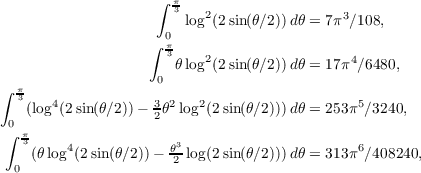                     ∫ π
3 log2(2sin(𝜃∕2))d𝜃 = 7π3∕108,
0
∫ π3
𝜃 log2(2sin(𝜃∕2))d𝜃 = 17π4∕6480,
∫  π                0
3(log4(2 sin(𝜃∕2)) − 3𝜃2log2(2sin (𝜃∕2)))d𝜃 = 253π5∕3240,
0                  2
∫ π3     4            𝜃3                      6
(𝜃log (2 sin(𝜃∕2)) − 2-log(2sin (𝜃∕2)))d𝜃 = 313π ∕408240,
0
