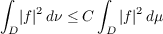 ∫            ∫
|f |2dν ≤ C   |f|2dμ
D            D
