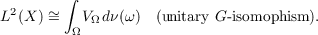         ∫
L2(X ) ∼   V dν(ω)  (unitary G-isomophism).
=   Ω Ω
